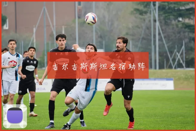 吉尔吉斯斯坦名宿助阵