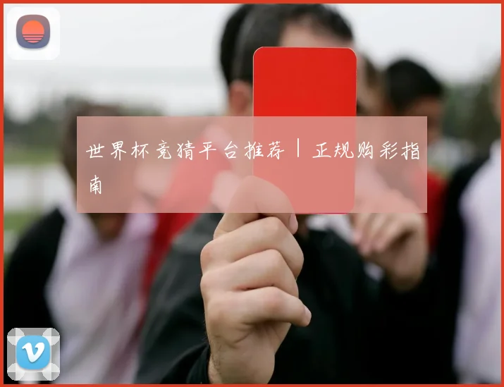 世界杯竞猜平台推荐|正规购彩指南