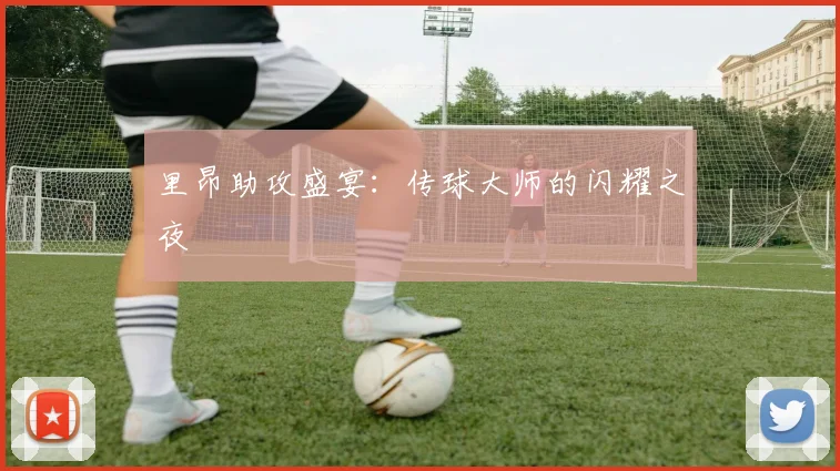 里昂助攻盛宴:传球大师的闪耀之夜