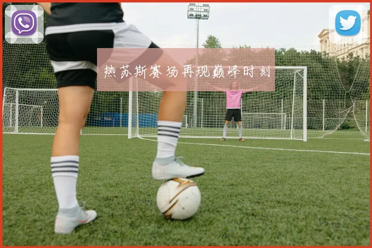 热苏斯赛场再现巅峰时刻