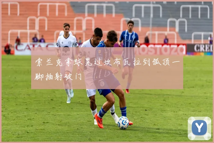 索兰克拿球晃过坎布瓦拉到弧顶一脚抽射破门