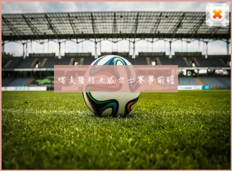 喀麦隆对决威尔士赛事前瞻