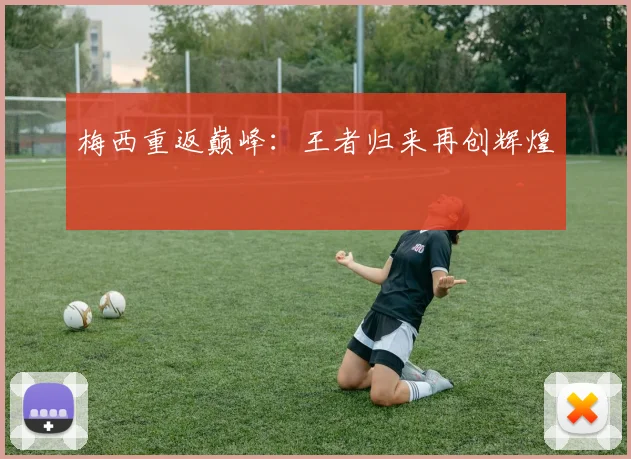 梅西重返巅峰：王者归来再创辉煌