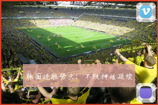 韩国连胜势头：不败神话延续