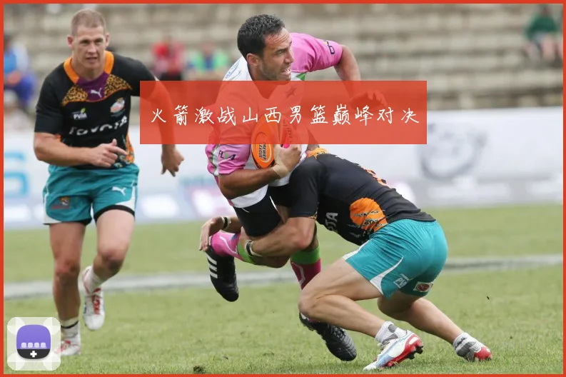 火箭激战山西男篮巅峰对决