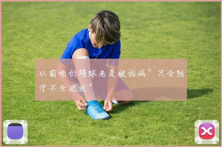 以前咱们踢球老是被诟病"只会防守不会进攻"