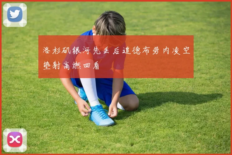 洛杉矶银河先丢后追德布劳内凌空垫射高燃回看