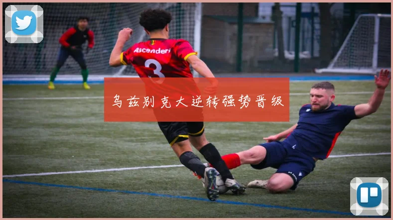 乌兹别克大逆转强势晋级