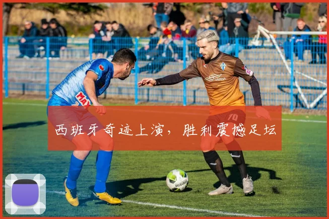 西班牙奇迹上演，胜利震撼足坛