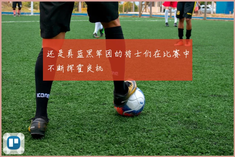 还是真蓝黑军团的将士们在比赛中不断挥霍良机
