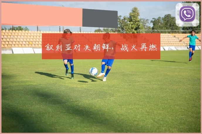 叙利亚对决朝鲜，战火再燃
