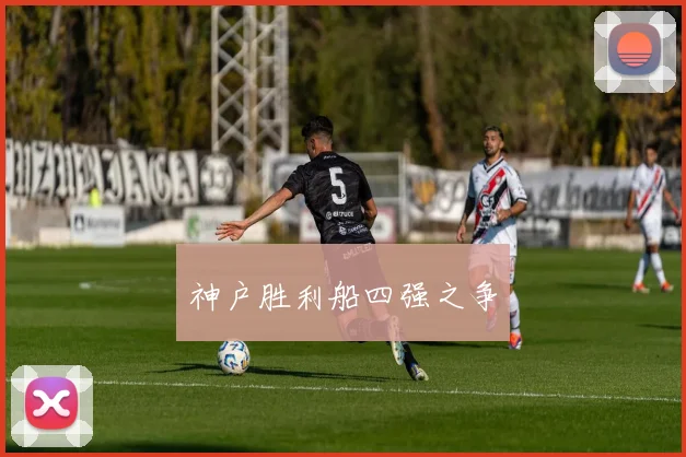 神户胜利船四强之争