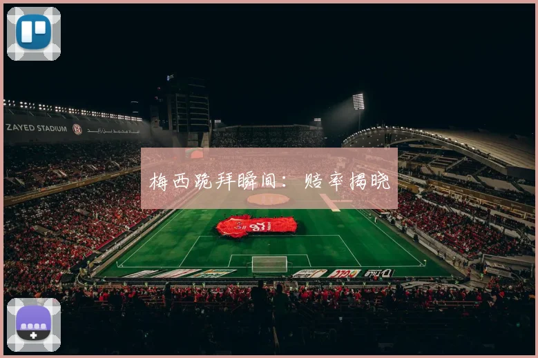 梅西跪拜瞬间：赔率揭晓