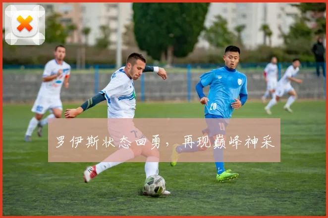 罗伊斯状态回勇,再现巅峰神采