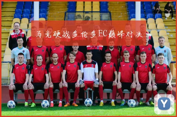 马竞硬战多伦多FC巅峰对决