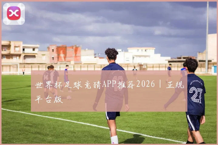 世界杯足球竞猜APP推荐2026｜正规平台版