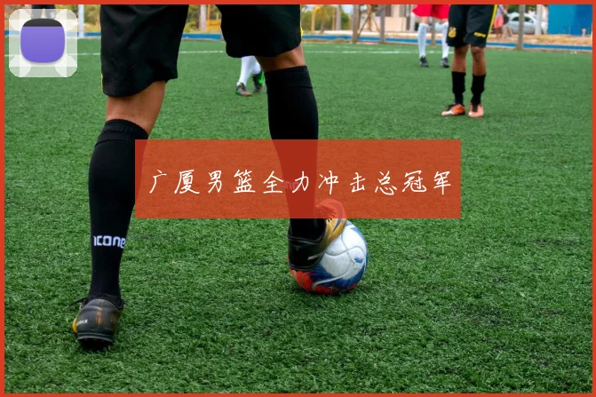 广厦男篮全力冲击总冠军