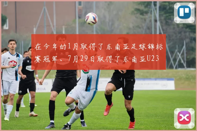 在今年的1月取得了东南亚足球锦标赛冠军、7月29日取得了东南亚U23足球锦标赛冠军