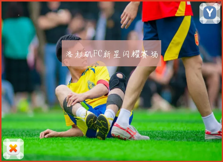 洛杉矶FC新星闪耀赛场