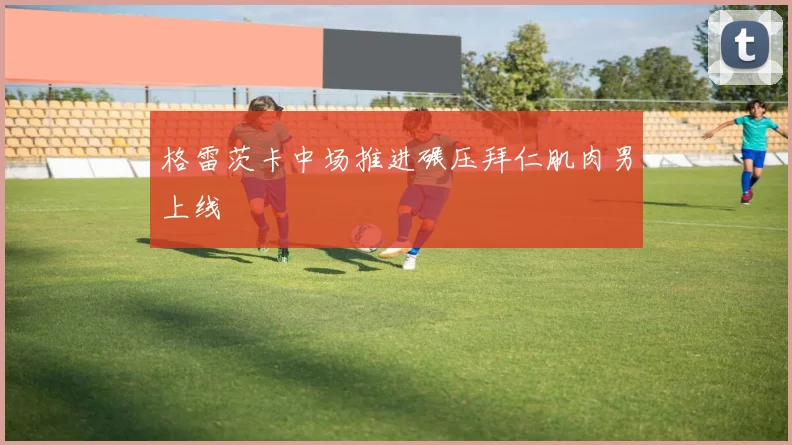 格雷茨卡中场推进碾压拜仁肌肉男上线