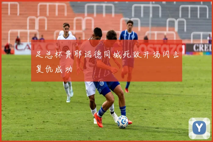 足总杯费耶诺德同城死敌开场闪击复仇成功