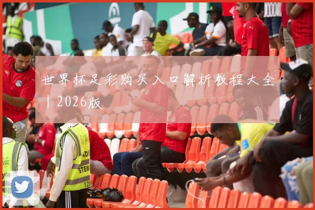 世界杯足彩购买入口解析教程大全｜2026版