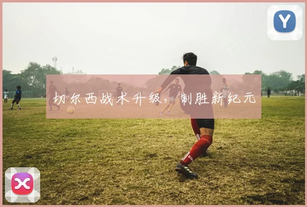 切尔西战术升级，制胜新纪元