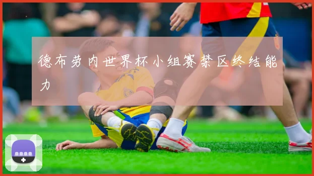 德布劳内世界杯小组赛禁区终结能力