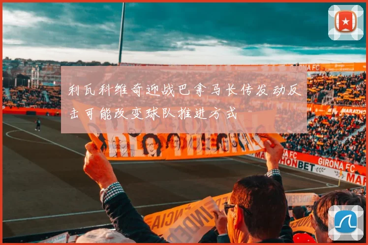 利瓦科维奇迎战巴拿马长传发动反击可能改变球队推进方式