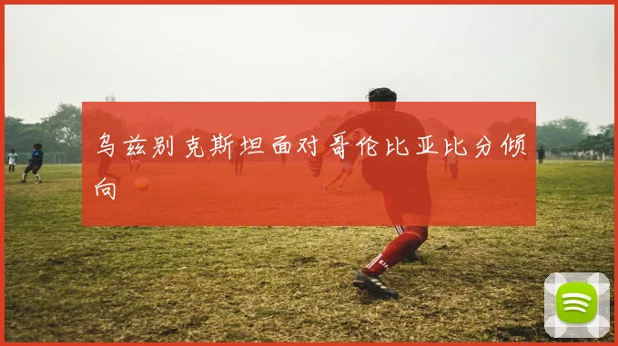 乌兹别克斯坦面对哥伦比亚比分倾向