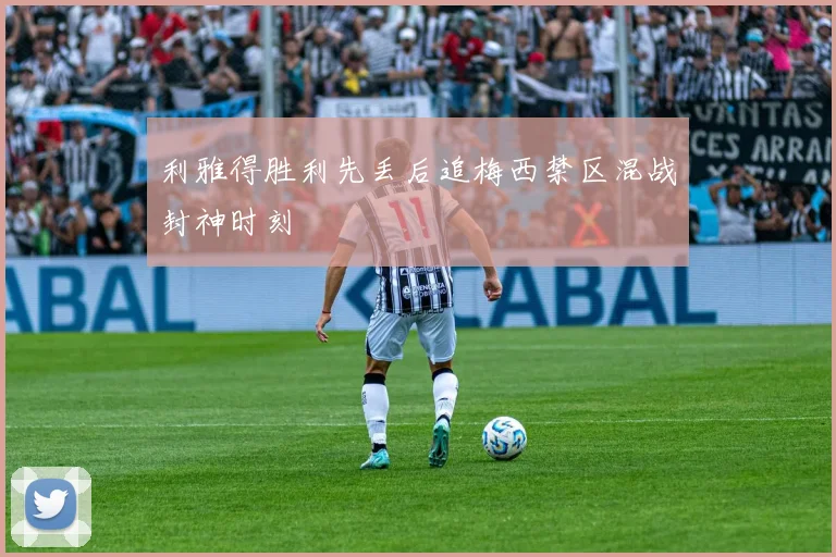 利雅得胜利先丢后追梅西禁区混战封神时刻