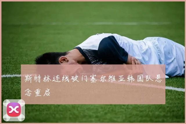 斯特林连线破门塞尔维亚韩国队悬念重启