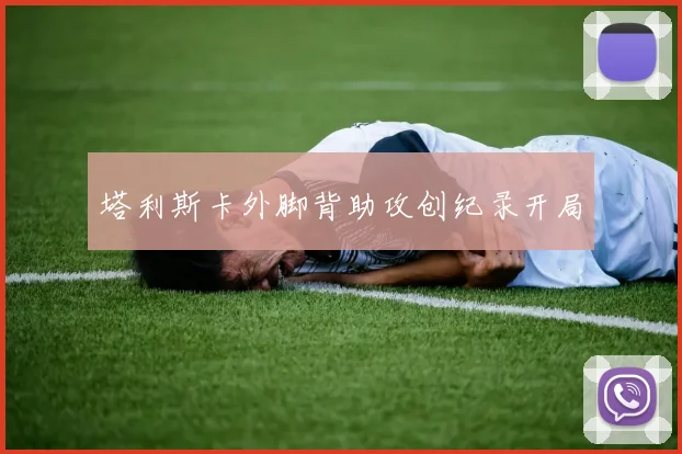塔利斯卡外脚背助攻创纪录开局