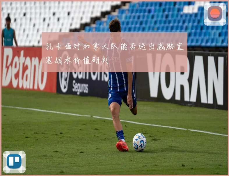 扎卡面对加拿大队能否送出威胁直塞战术价值研判
