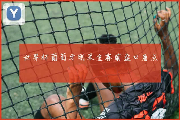 世界杯葡萄牙刚果金赛前盘口看点