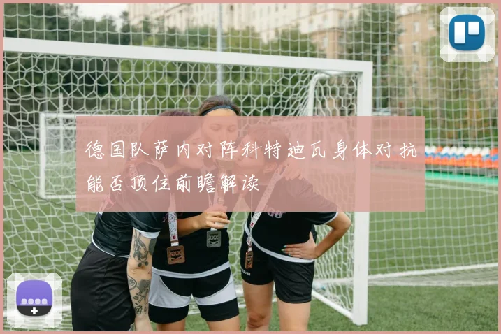 德国队萨内对阵科特迪瓦身体对抗能否顶住前瞻解读