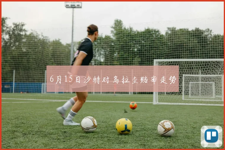 6月15日沙特对乌拉圭赔率走势