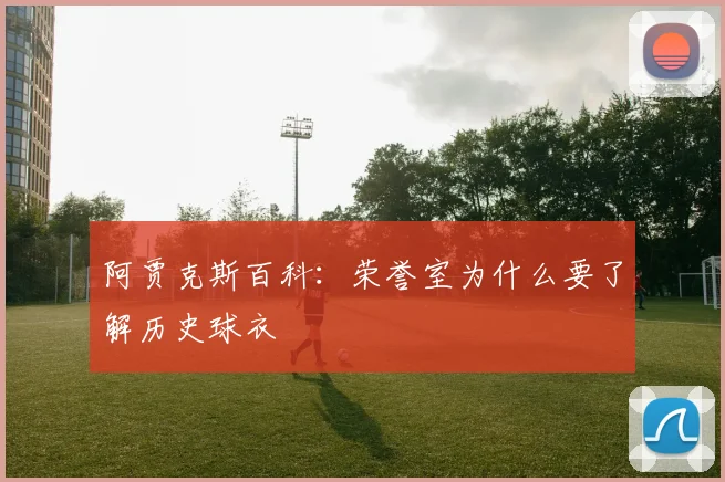 阿贾克斯百科：荣誉室为什么要了解历史球衣