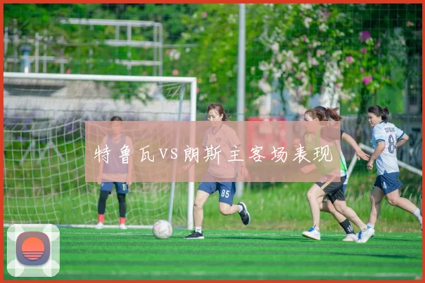 特鲁瓦vs朗斯主客场表现