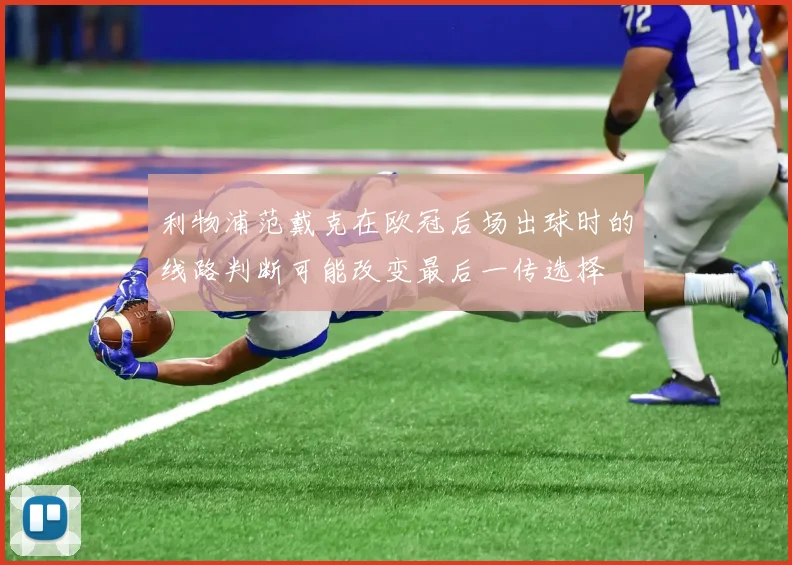 利物浦范戴克在欧冠后场出球时的线路判断可能改变最后一传选择