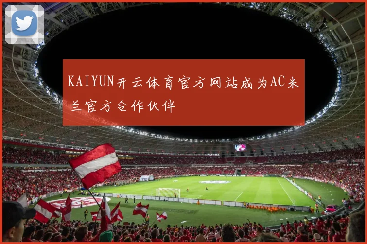 KAIYUN开云体育官方网站成为AC米兰官方合作伙伴