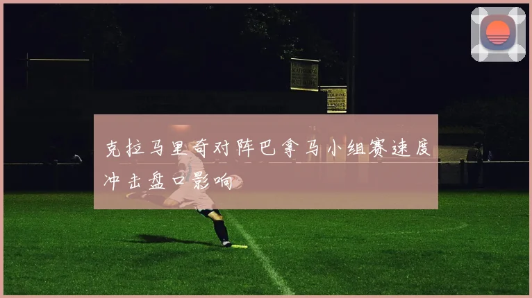 克拉马里奇对阵巴拿马小组赛速度冲击盘口影响