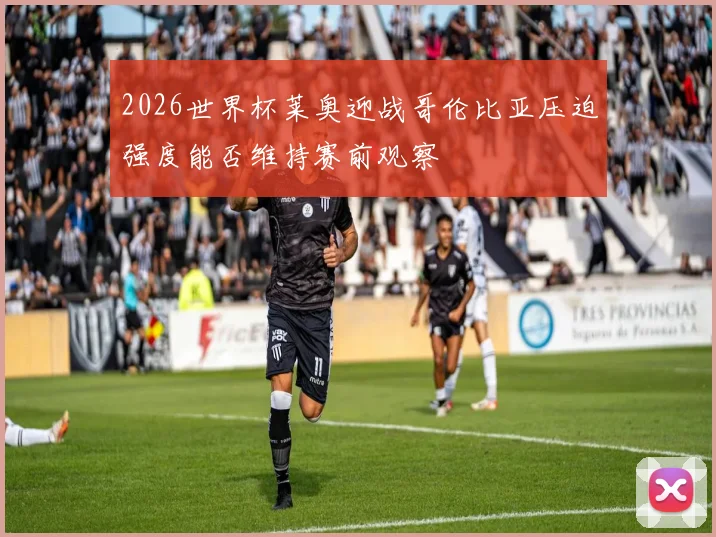 2026世界杯莱奥迎战哥伦比亚压迫强度能否维持赛前观察
