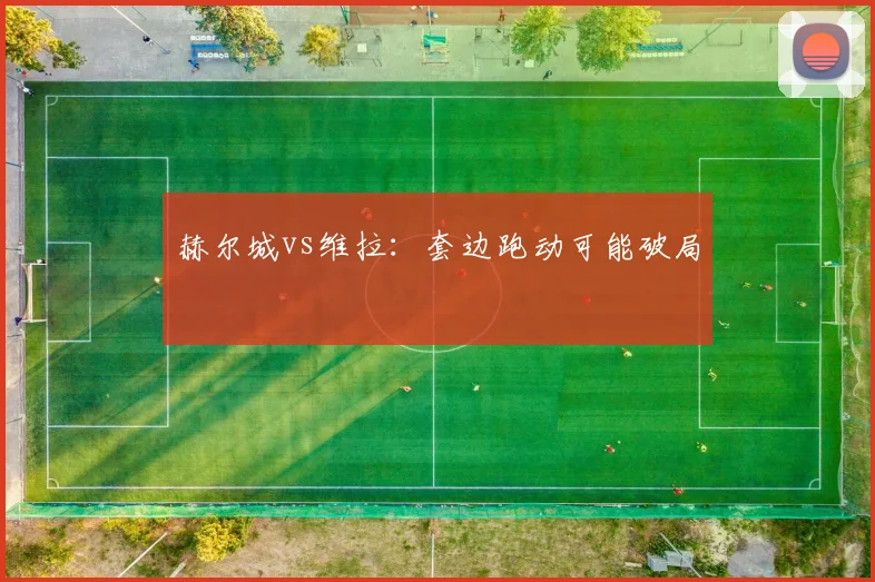 赫尔城vs维拉:套边跑动可能破局