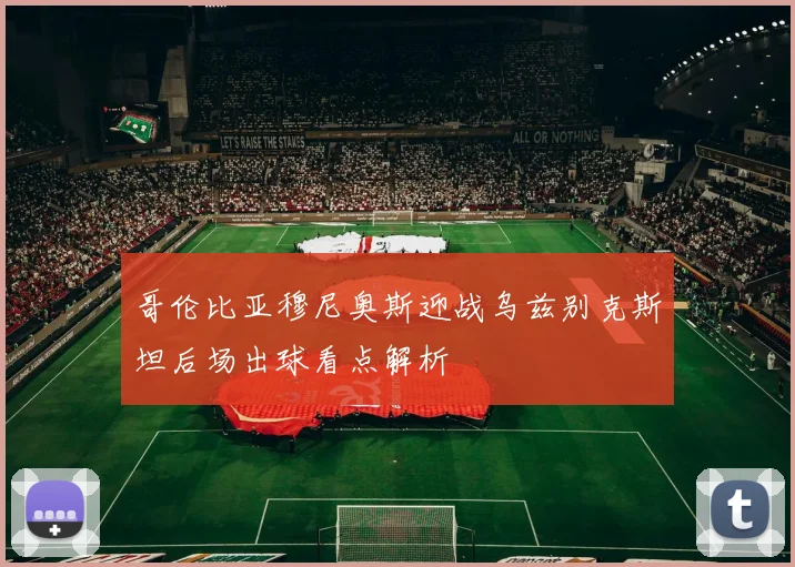 哥伦比亚穆尼奥斯迎战乌兹别克斯坦后场出球看点解析