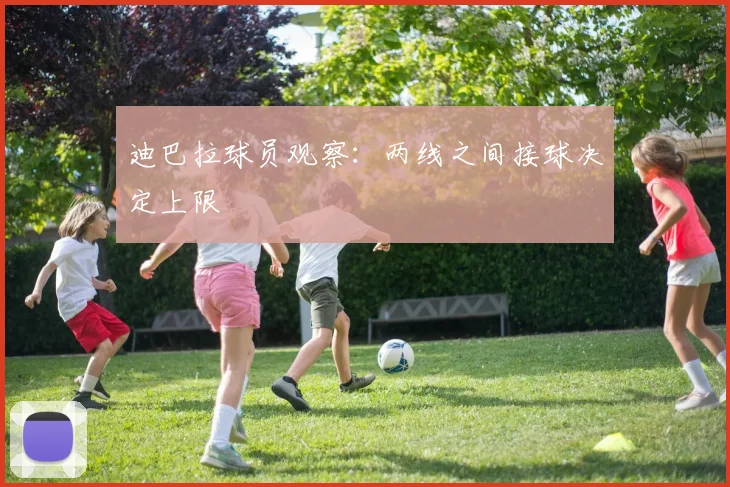 迪巴拉球员观察：两线之间接球决定上限
